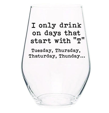 Stemless Wine Glass "I Only Drink On Days That Start With T"