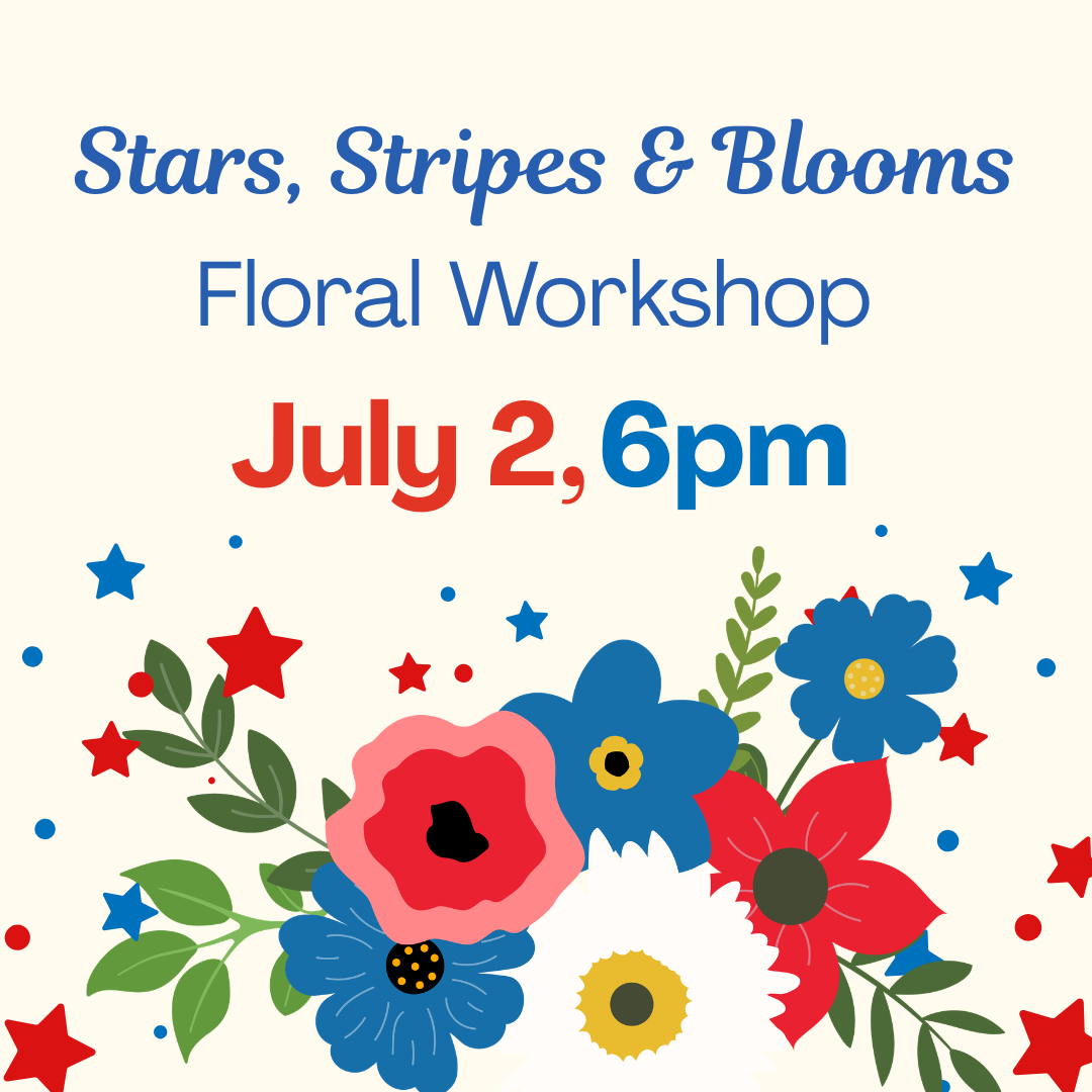 Stars, Stripes &amp; Blooms Floral Workshop—July 2nd