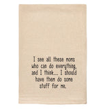 A beige tea towel with black text reading "I see all these moms who can do everything, and I think...I should have them do some stuff for me."