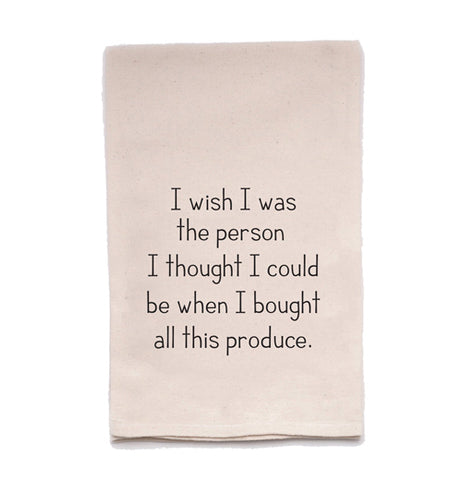 Tea Towel "I Wish I Was The Person I Thought I Could Be When I Bought All This Produce."